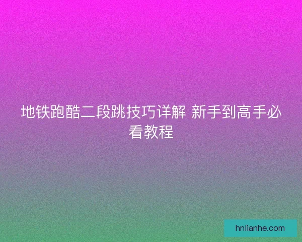 地铁跑酷二段跳技巧详解 新手到高手必看教程