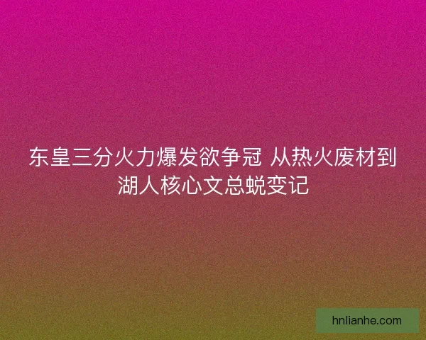 东皇三分火力爆发欲争冠 从热火废材到湖人核心文总蜕变记