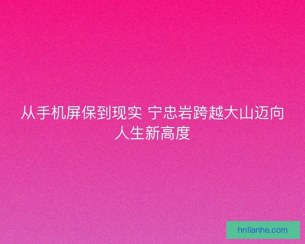 从手机屏保到现实 宁忠岩跨越大山迈向人生新高度