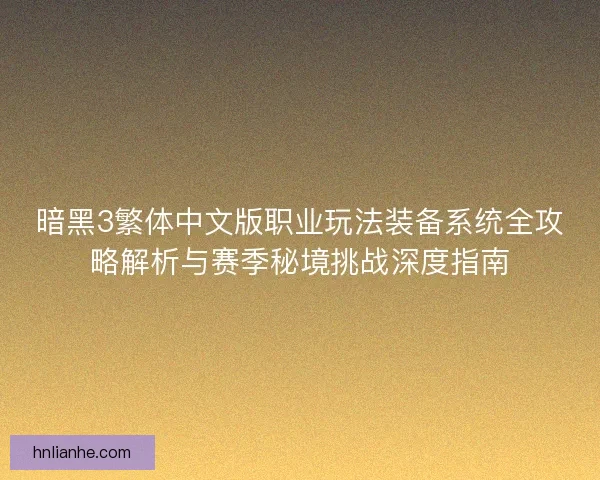 暗黑3繁体中文版职业玩法装备系统全攻略解析与赛季秘境挑战深度指南