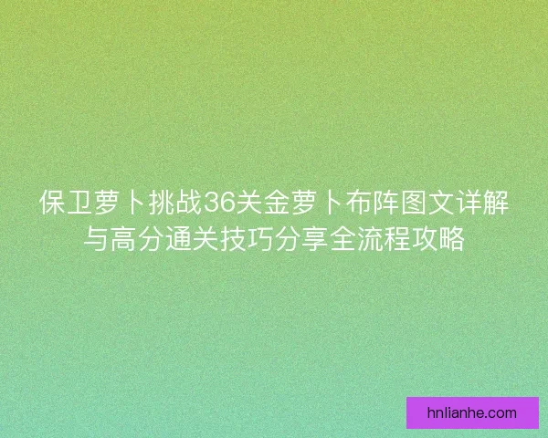 保卫萝卜挑战36关金萝卜布阵图文详解与高分通关技巧分享全流程攻略